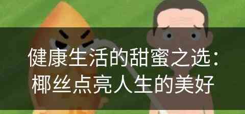 健康生活的甜蜜之选：椰丝点亮人生的美好